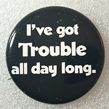 Vintage I've Got Trouble All Day Long Pinback Pin Button picture