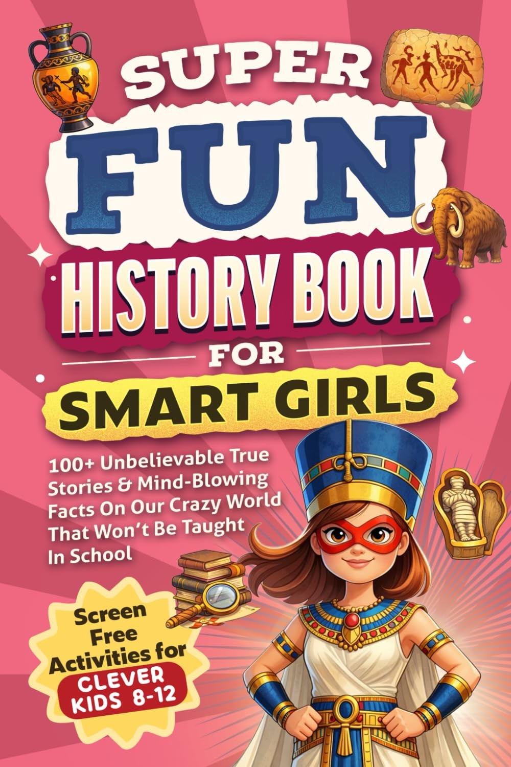 Super Fun History Book for Smart Girls: 100+ Unbelievable True Stories & Mind-Bl Super Fun History Book for Smart Girls: 100+ Unbelievable True Stories & Mind-Bl