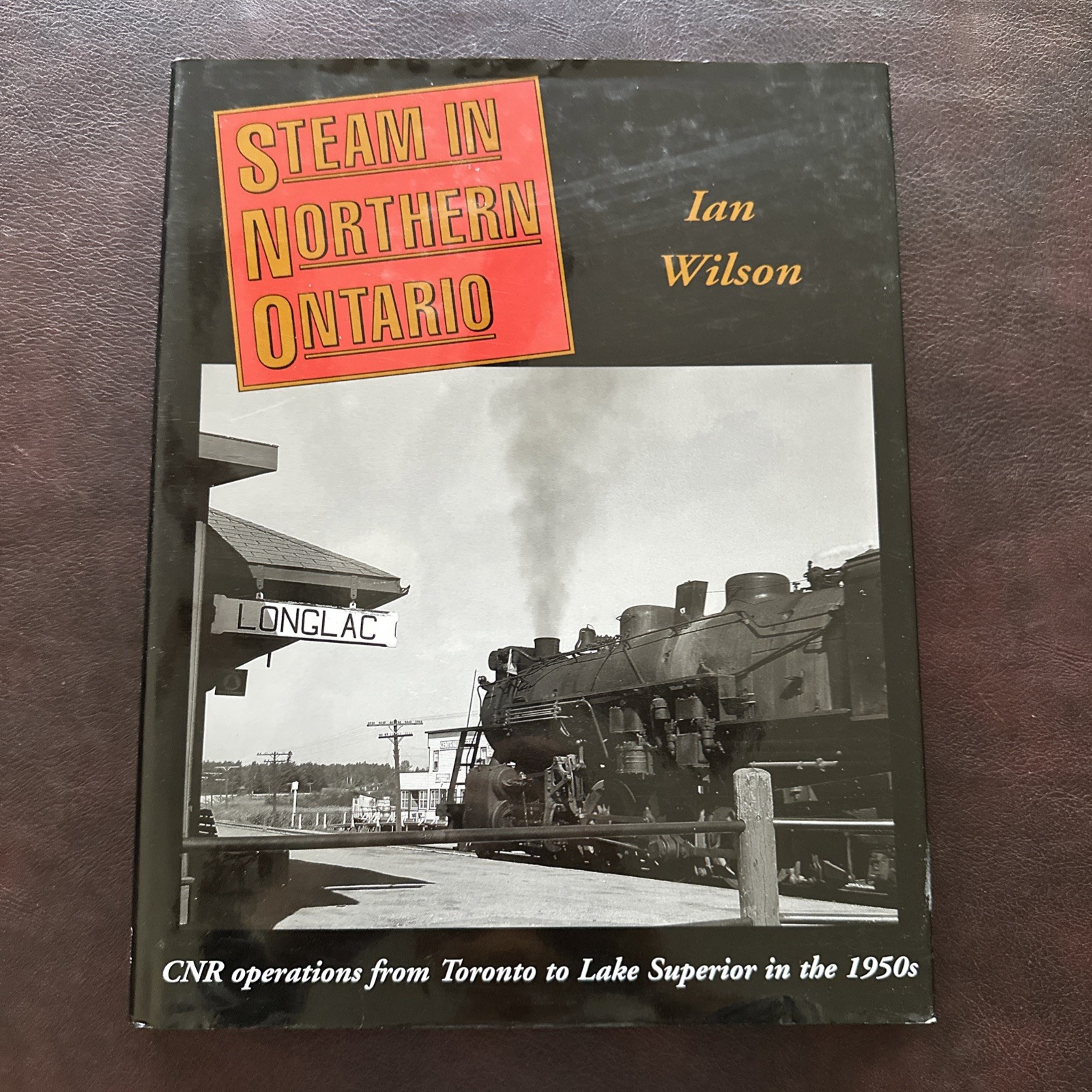 Steam in Northern Ontario CNR Operations Toronto to Lake Superior Ian Wilson HC Steam in Northern Ontario CNR Operations Toronto to Lake Superior Ian Wilson HC