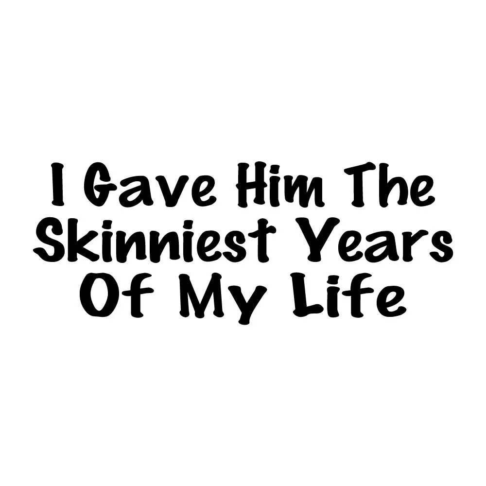 I Gave Him The Skinniest Years Of My Life Decal Sticker Black Die Cut Vinyl I Gave Him The Skinniest Years Of My Life Decal Sticker Black Die Cut Vinyl