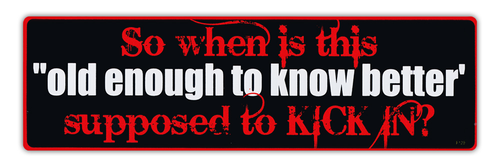 Bumper Stickers - So When Is This Old Enough To Know Better Supposed To Kick In