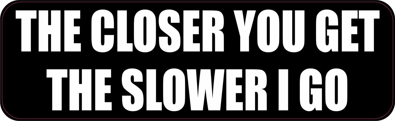 10in x 3in The Closer You Get the Slower I Go Vinyl Sticker Vehicle Bumper Decal