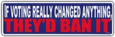 Bumper Sticker: If Voting Really Changed Anything, They'd Ban It Anti Government picture