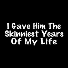I Gave Him The Skinniest Years Of My Life Decal Sticker White Die Cut Vinyl picture