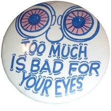 Vintage Too Much Is Bad For Your Eyes Pinback Button 2.25