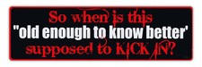 Bumper Stickers - So When Is This Old Enough To Know Better Supposed To Kick In picture